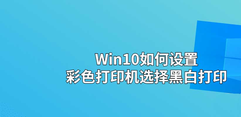 windows10彩色打印机打印黑白文档怎么设置？（ win10系统中彩色打印机打印黑白文件的方法介绍）