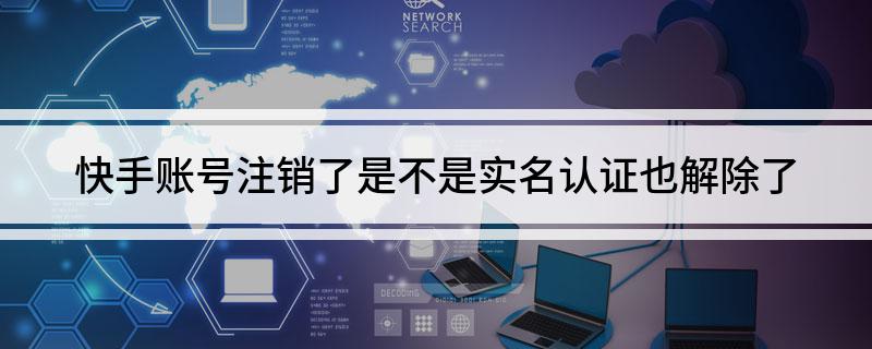 注销快手号后会自动解绑实名认证吗（在快手APP注销账号了，实名认证也会被解除）