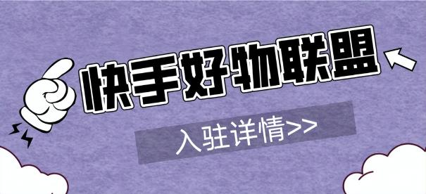 快手好物联盟怎么开通企业店铺（附快手好物联盟开通的入驻条件）