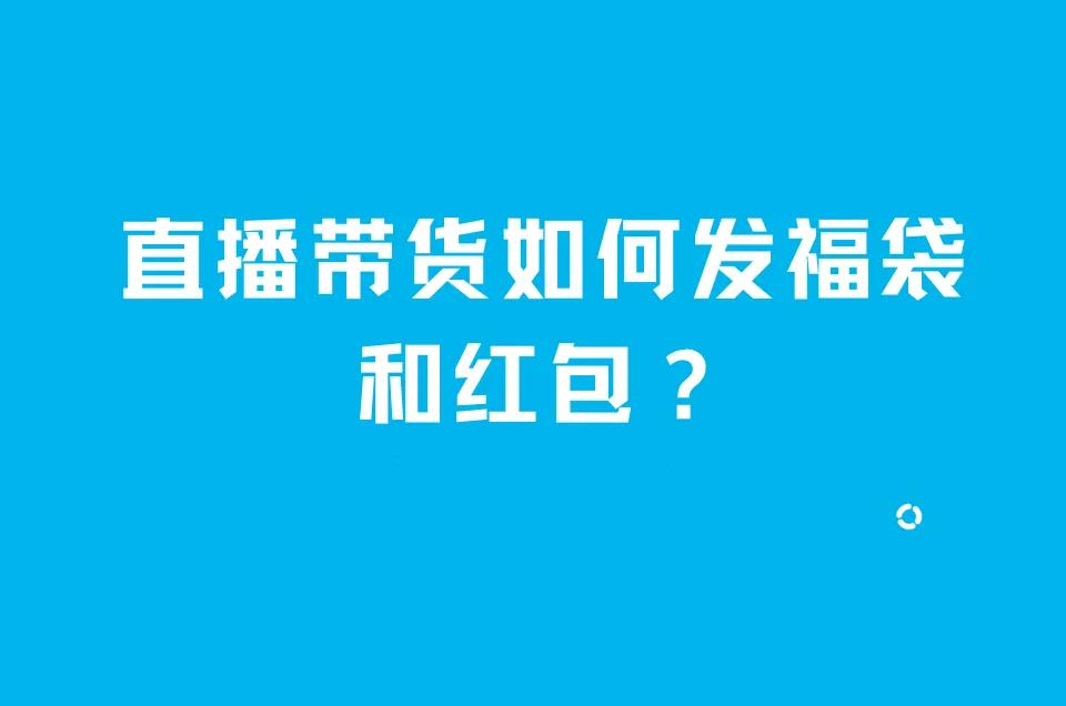 抖音直播间发福袋有用么（附直播带货如何发福袋和红包的方法）