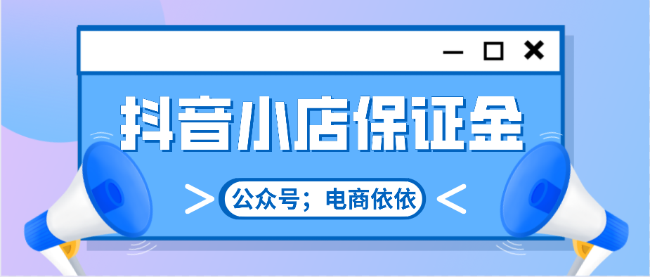 抖音小店入驻条件及保证金（想要入驻抖音小店，需要缴纳多少的保证金？）