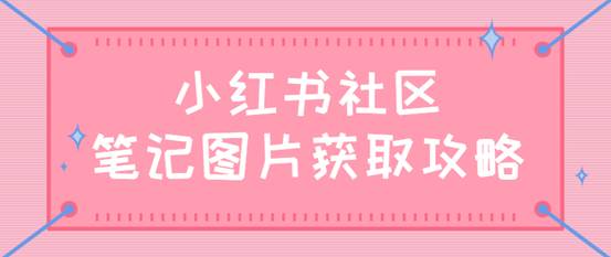 小红书采集软件（一键采集小红书社区笔记主图，小红书社区笔记主图批量下载）