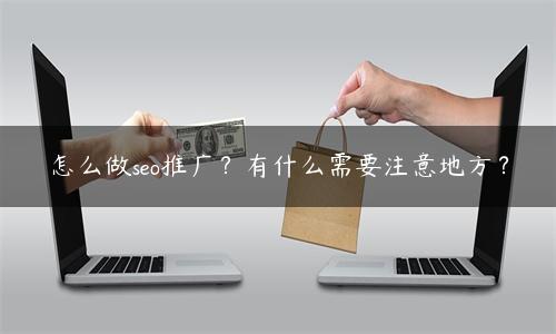 seo推广具体做什么？（有什么需要注意地方？）