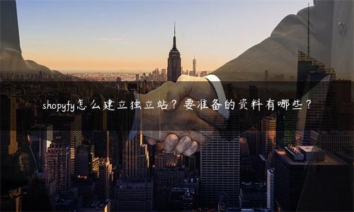 独立站shopify好做吗（shopyfy怎么建立独立站？附2种准备资料）