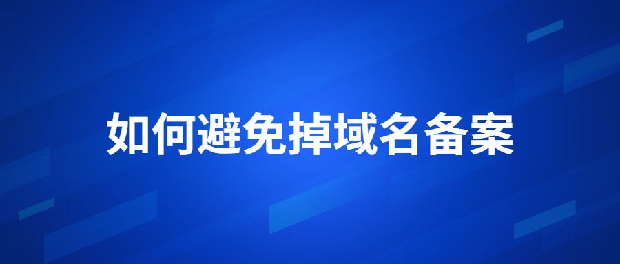 如何怎样才能避免域名备案掉？（分享备案需要注意的事项）