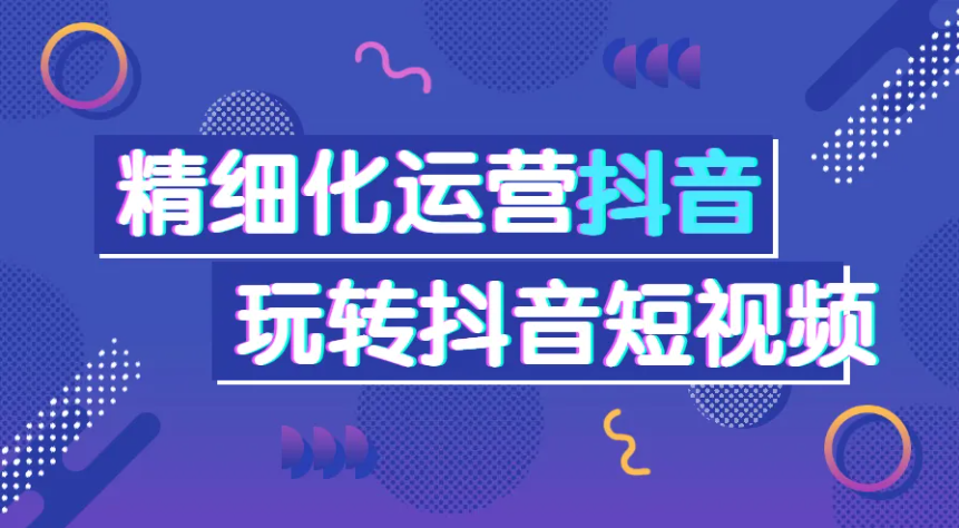 精细化运营抖音玩转抖音短视频（几个步骤详细介绍）