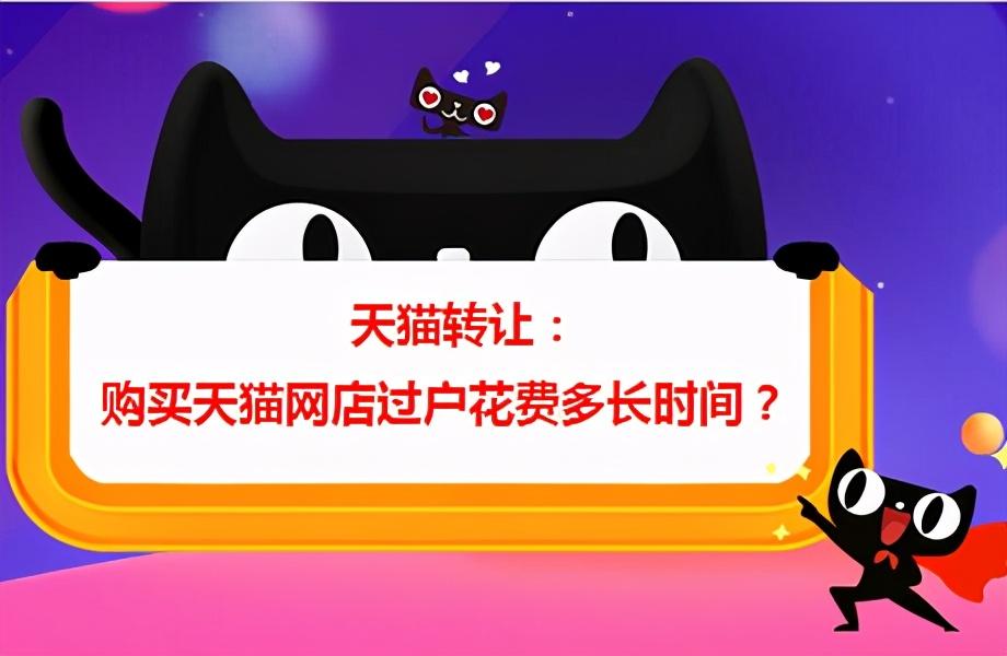 购买天猫店铺转让过户需要多长时间完成（天猫淘宝转让过户需要多久天）