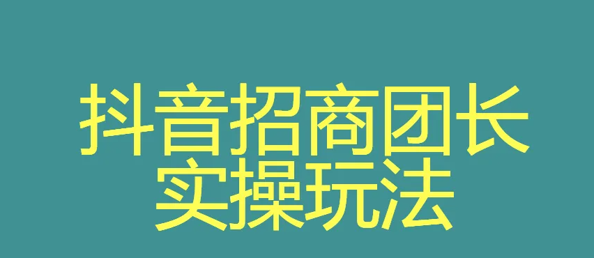 抖音招商团长申请要求(分析抖音团长的玩法模式是怎么样的)