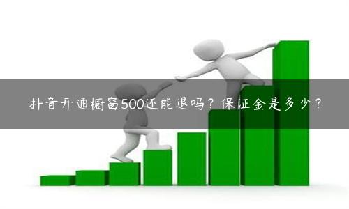 抖音开橱窗保证金可以退吗（抖音开通橱窗500还能退吗）