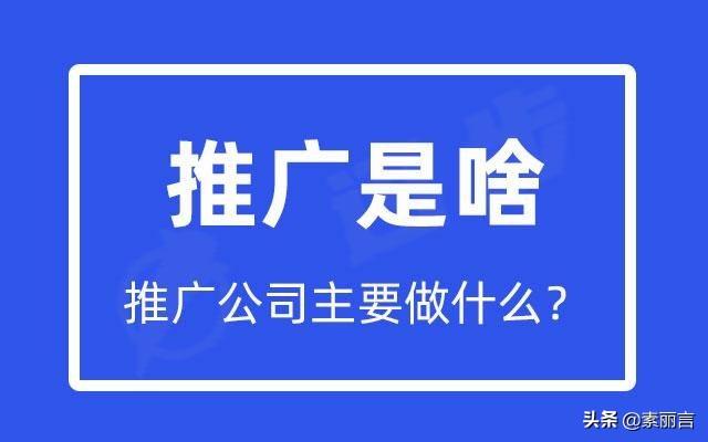 推广具体做什么的（推广公司主要做什么工作）