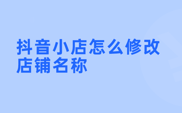 抖音小店如何修改店铺名称（抖音的店铺设置在哪里）