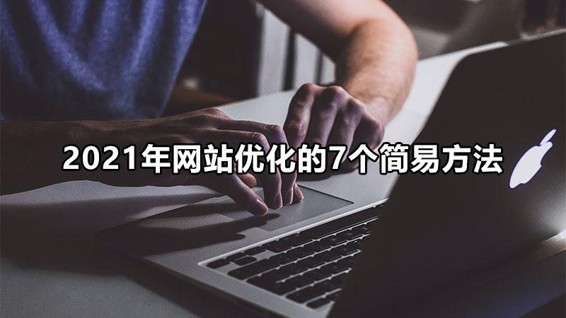 网站优化的7个简易方法有哪些（seo网站快速整站优化技术）