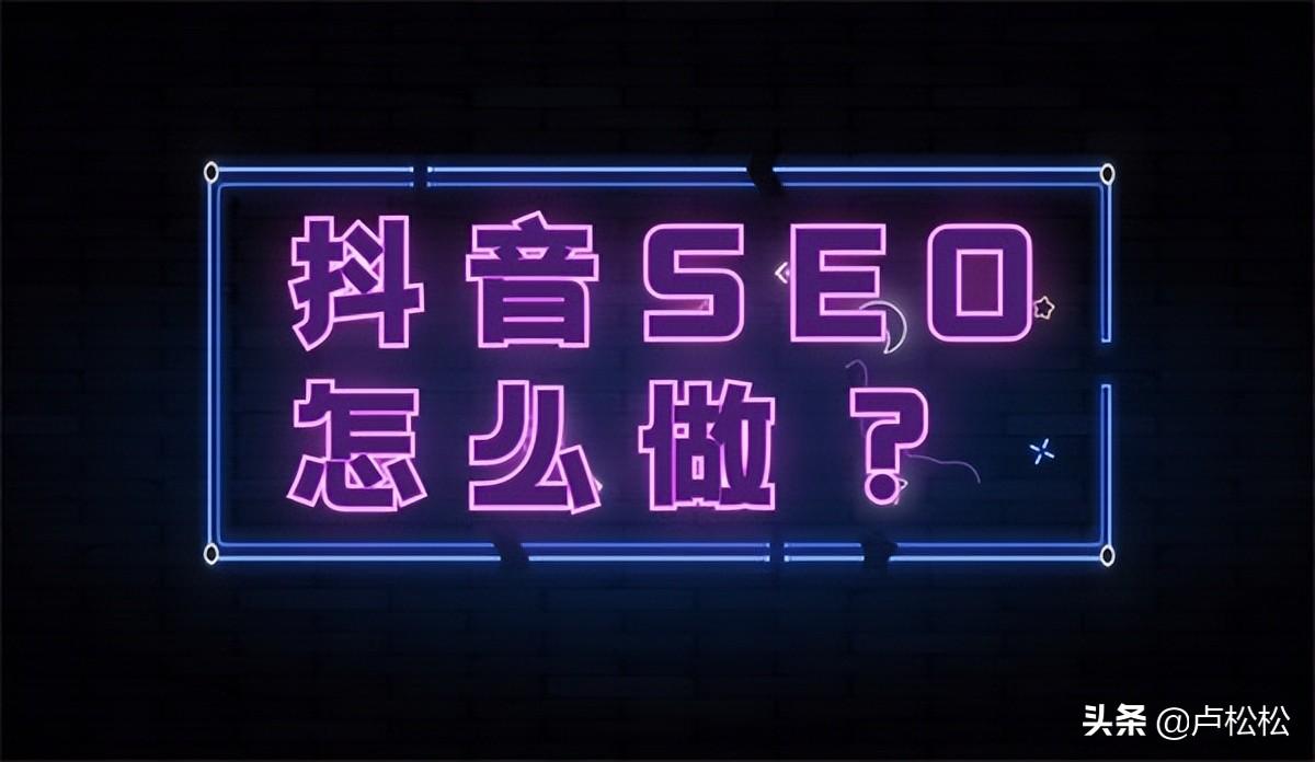 为什么要做抖音SEO（抖音seo网络营销策略分析）