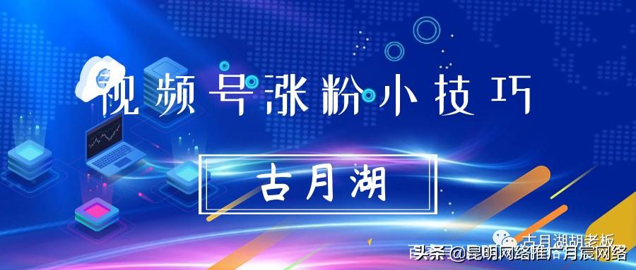 视频号涨粉的一些小技巧有哪些（视频号涨粉的有效方式有哪些呢）