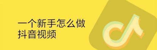 抖音初学者必备作品制作教程（从零开始，一步步教你如何制作出精美的抖音作品）
