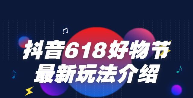 抖音618好物节报名时间及流程详解（让你的商品获得更多曝光）