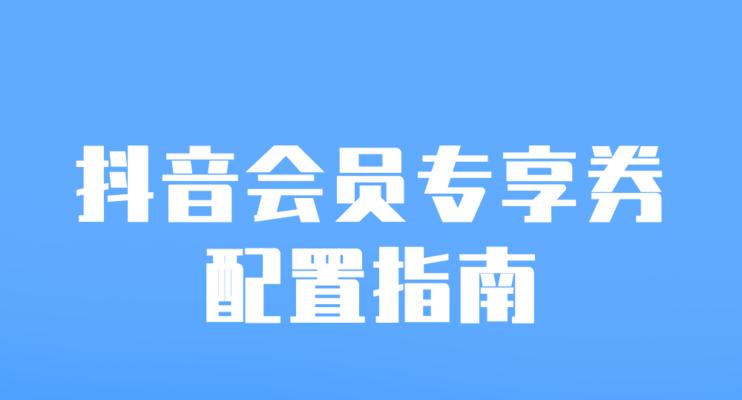 抖店会员关怀功能详解（让会员体验更贴心，经营更省心）