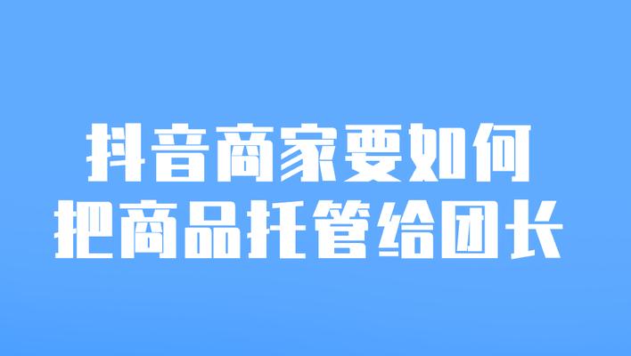 探秘抖音团长服务（打造粉丝经济生态，助力个人品牌营销）