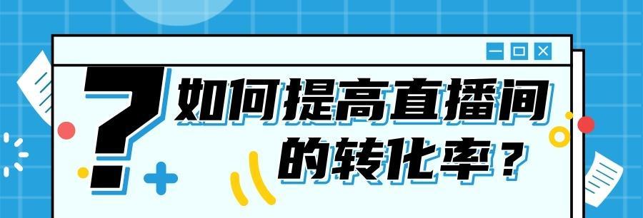 如何提高直播间转化率（抖音直播间转化率详解）