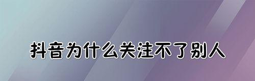 抖音关注多了有影响吗？（影响程度与解决办法详解，了解一下。）