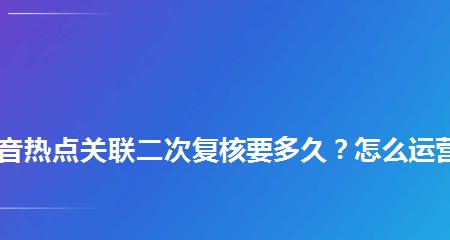 抖音热点关联的申请和应用（如何在抖音上申请热点关联，并利用热点关联增加流量）