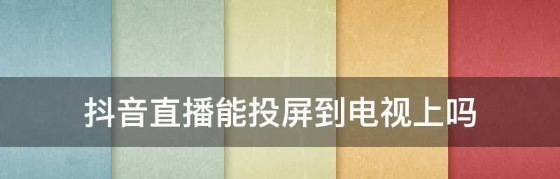 如何用手机将抖音投屏到电视（全面指南，让你轻松在大屏上观看抖音）