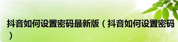 如何解决忘记抖音时间限制密码的问题？（快速找回抖音时间限制密码，让你畅玩无限）