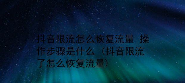 抖音限流解除？（你需要知道的抖音限流解除方法）