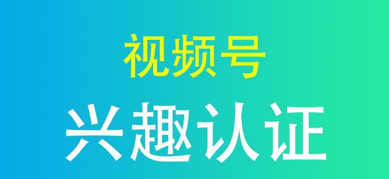 如何顺利完成视频号认证（一步步教你完成视频号认证）