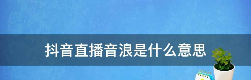 如何提高直播音浪（探秘抖音直播音浪）