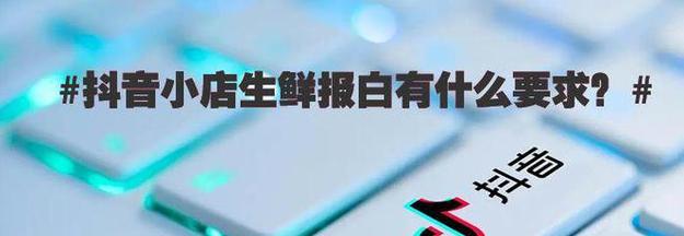 抖音小店生鲜入驻条件及费用分析（入驻门槛、收费标准、运营规定详解）