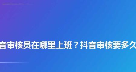 揭秘抖音审核员的工作（他们扮演着怎样的角色）