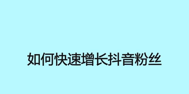 如何在抖音上实现粉丝增长与品牌推广（打造火爆短视频号）