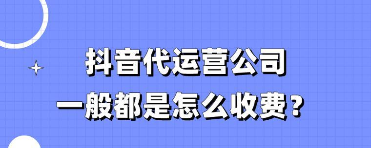 如何合理选择抖音代运营公司（揭秘抖音代运营公司收费方式）