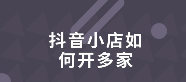 企业用户如何开设多个抖音小店（提高企业营销效果）