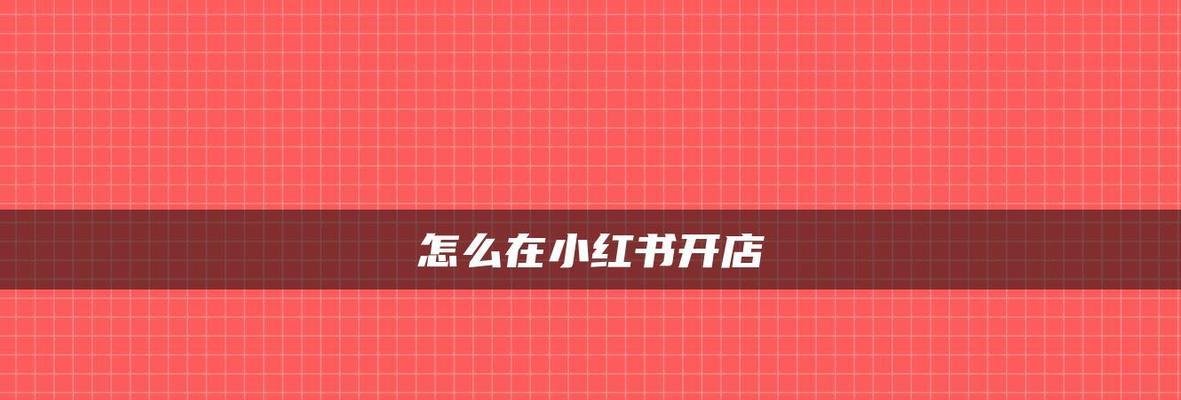 小红书个人开店条件解析（打造你的小红书个人店铺）