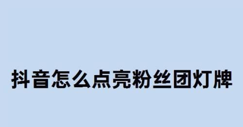 抖音粉丝灯牌升级攻略（快速提升抖音粉丝灯牌等级的方法及技巧）