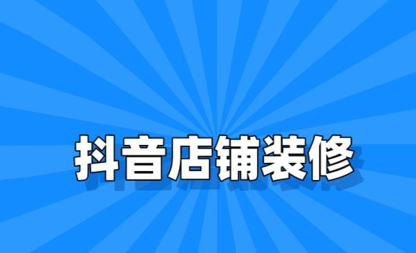 抖音店铺装修首页工作台升级（提升店铺形象，优化用户体验）