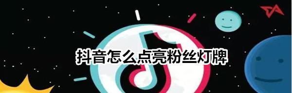 抖音粉丝灯牌20级需要多久（实测经验分享）