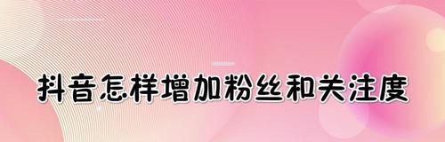 如何快速刷出抖音关注和粉丝（打造热门内容、合理运用标签）