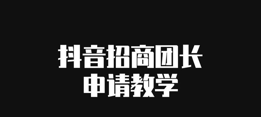 如何成为抖音团长（团长申请条件详解，手把手教你申请）