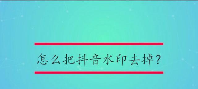 如何去掉抖音视频的水印（让你的抖音视频更加自由自在）