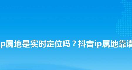 抖音IP属地定位的原理与方法（探究抖音IP定位的技术和局限性）