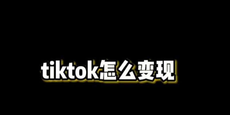 如何将TikTok达人变现（探讨TikTok视频平台如何实现变现）