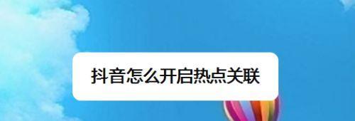 如何利用抖音关联热点提升视频曝光度（抖音关联热点）