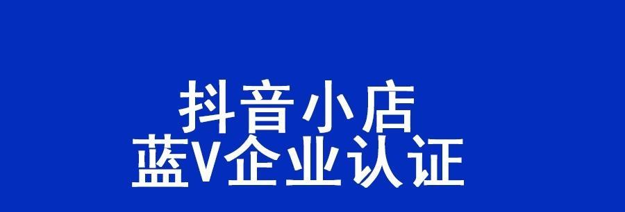 如何在抖音小店中开通蓝v认证（解密抖音小店蓝v认证的条件和步骤）