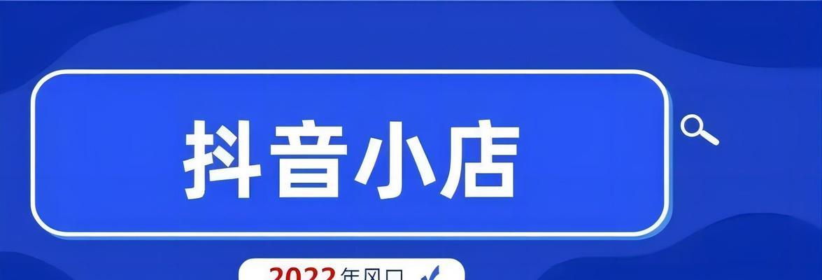 抖音小店旗舰店条件详解（了解抖音小店旗舰店开店条件，开启电商新模式）