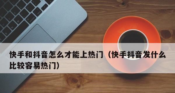 揭秘发抖音容易上热门的最佳时间段（掌握这个时间段，让你的抖音视频获得更多曝光量）