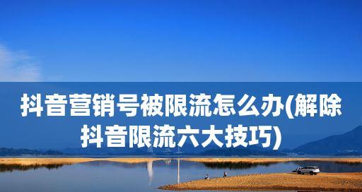 揭秘抖音视频限流机制（如何判断自己的视频被限流？限流原因及解决方法一网打尽）