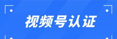 微信视频号企业认证申请详解（企业如何申请微信视频号认证）